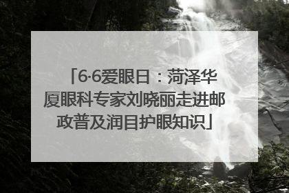 6·6爱眼日：菏泽华厦眼科专家刘晓丽走进邮政普及润目护眼知识