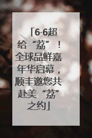 6·6超给“荔”！全球品鲜嘉年华启幕，顺丰邀您共赴美“荔”之约
