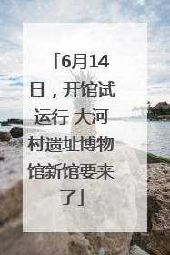 6月14日，开馆试运行 大河村遗址博物馆新馆要来了