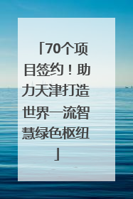 70个项目签约！助力天津打造世界一流智慧绿色枢纽
