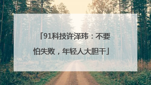 91科技许泽玮：不要怕失败，年轻人大胆干