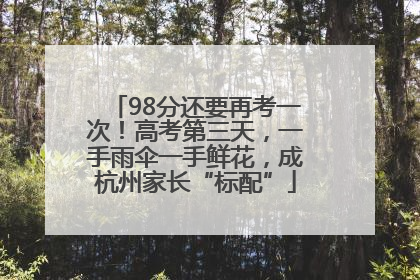 98分还要再考一次！高考第三天，一手雨伞一手鲜花，成杭州家长“标配”