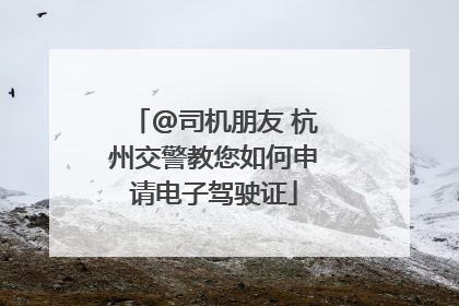 @司机朋友 杭州交警教您如何申请电子驾驶证