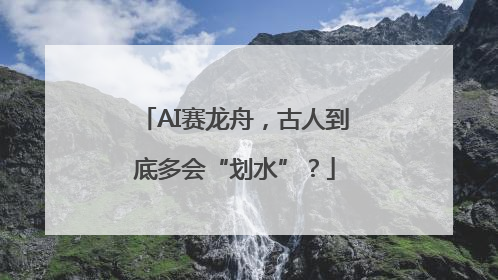 AI赛龙舟，古人到底多会“划水”？