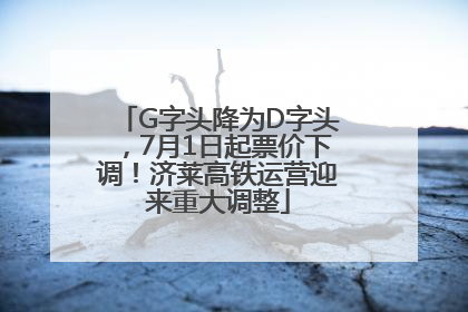 G字头降为D字头，7月1日起票价下调！济莱高铁运营迎来重大调整