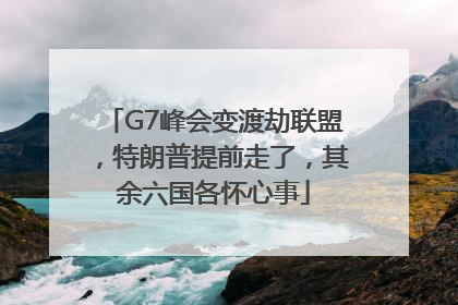G7峰会变渡劫联盟，特朗普提前走了，其余六国各怀心事
