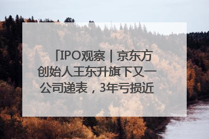 IPO观察｜京东方创始人王东升旗下又一公司递表，3年亏损近50亿元，近8成收入来自同一客户