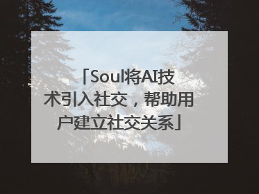 Soul将AI技术引入社交，帮助用户建立社交关系