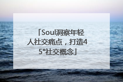 Soul洞察年轻人社交痛点，打造45°社交概念