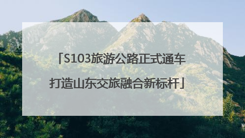 S103旅游公路正式通车 打造山东交旅融合新标杆